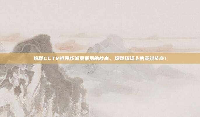 揭秘CCTV世界杯球员背后的故事，揭秘球场上的英雄传奇！