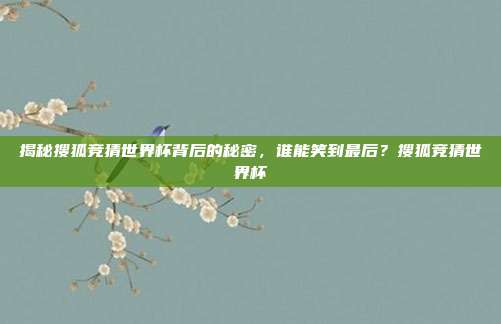 揭秘搜狐竞猜世界杯背后的秘密,谁能笑到最后?搜狐竞猜世界杯