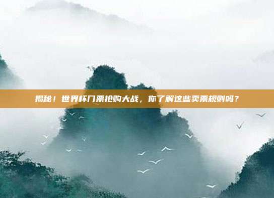 揭秘！世界杯门票抢购大战，你了解这些卖票规则吗？