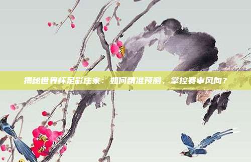 揭秘世界杯足彩庄家：如何精准预测，掌控赛事风向？
