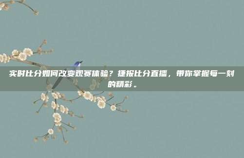实时比分如何改变观赛体验？捷报比分直播，带你掌握每一刻的精彩。