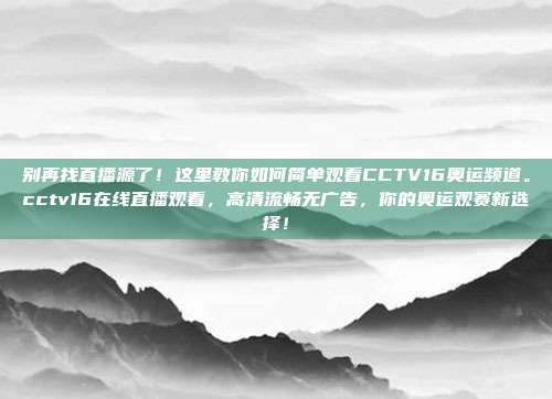 别再找直播源了！这里教你如何简单观看CCTV16奥运频道。cctv16在线直播观看，高清流畅无广告，你的奥运观赛新选择！