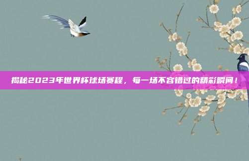 揭秘2023年世界杯球场赛程,每一场不容错过的精彩瞬间!