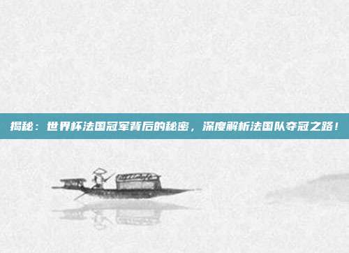 揭秘：世界杯法国冠军背后的秘密，深度解析法国队夺冠之路！
