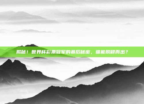揭秘!世界杯彩票冠军的幕后秘密,谁能脱颖而出?