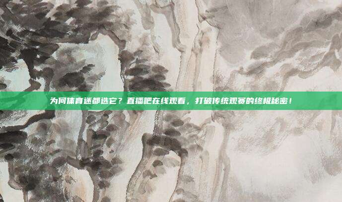 为何体育迷都选它？直播吧在线观看，打破传统观赛的终极秘密！