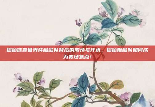 揭秘体育世界杯啦啦队背后的激情与汗水，揭秘啦啦队如何成为赛场焦点！