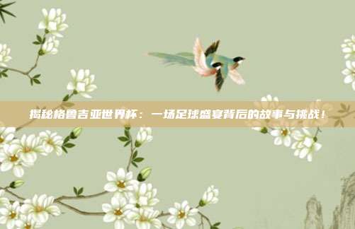 揭秘格鲁吉亚世界杯：一场足球盛宴背后的故事与挑战！