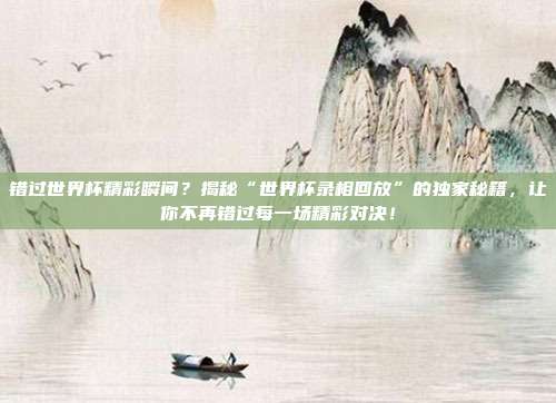 错过世界杯精彩瞬间?揭秘“世界杯录相回放”的独家秘籍,让你不再错过每一场精彩对决!