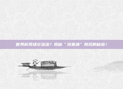 世界杯现场空荡荡？揭秘“没坐满”背后的秘密！