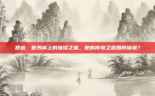 凯塔:世界杯上的璀璨之星,他的传奇之路如何铸就?