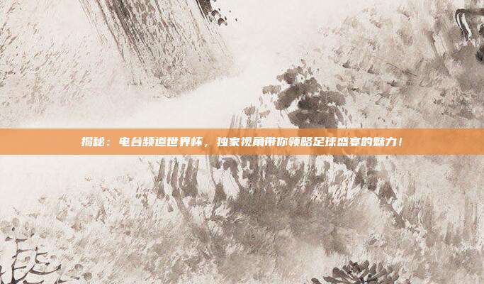 揭秘：电台频道世界杯，独家视角带你领略足球盛宴的魅力！