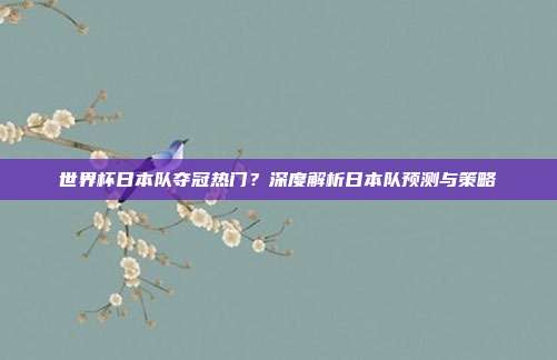 世界杯日本队夺冠热门？深度解析日本队预测与策略