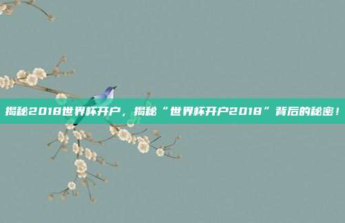 揭秘2018世界杯开户,揭秘“世界杯开户2018”背后的秘密!