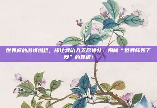 世界杯的激情燃烧，却让我陷入无尽挣扎：揭秘“世界杯毁了我”的真相！