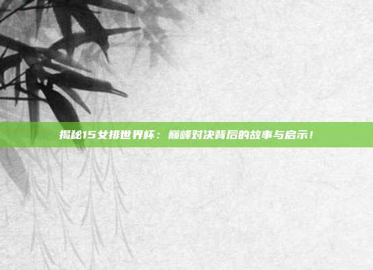 揭秘15女排世界杯:巅峰对决背后的故事与启示!