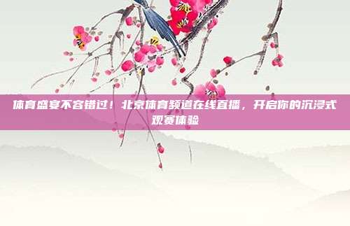 体育盛宴不容错过！北京体育频道在线直播，开启你的沉浸式观赛体验