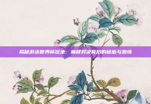 揭秘游泳世界杯短池:巅峰对决背后的秘密与激情