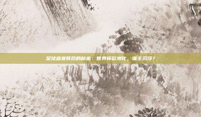 足球盛宴背后的秘密：世界杯欧洲化，谁主沉浮？