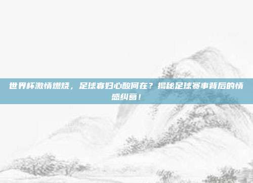 世界杯激情燃烧，足球寡妇心酸何在？揭秘足球赛事背后的情感纠葛！