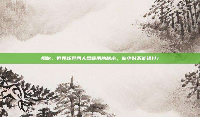 揭秘:世界杯巴西大盘背后的秘密,你绝对不能错过!