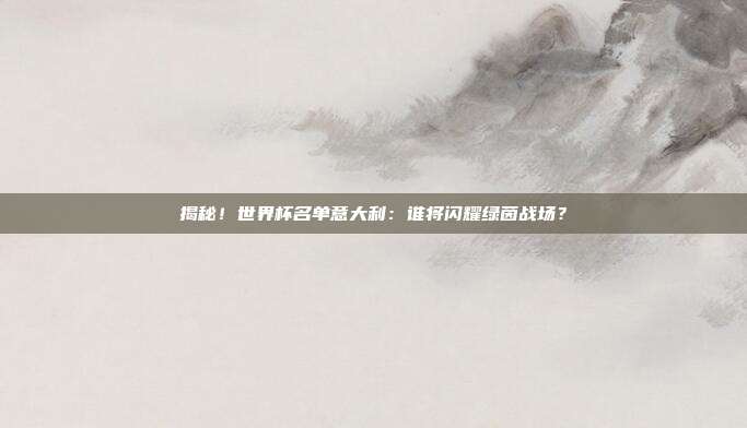 揭秘!世界杯名单意大利:谁将闪耀绿茵战场?