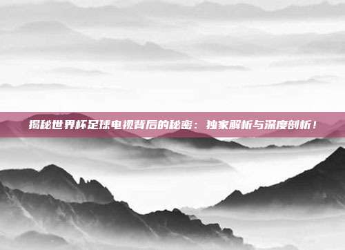 揭秘世界杯足球电视背后的秘密:独家解析与深度剖析!