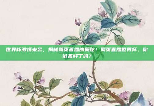 世界杯激情来袭,揭秘网页直播的奥秘!网页直播世界杯,你准备好了吗?