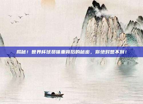 揭秘!世界杯球员体重背后的秘密,你绝对想不到!