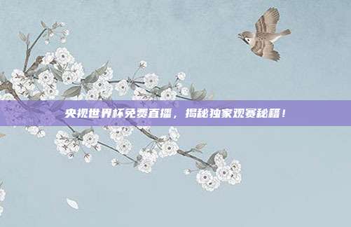 央视世界杯免费直播，揭秘独家观赛秘籍！