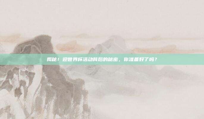 揭秘!迎世界杯活动背后的秘密,你准备好了吗?