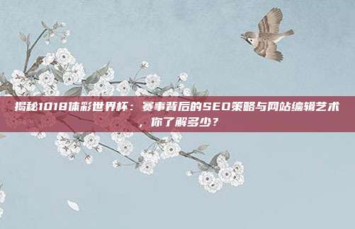 揭秘1018体彩世界杯：赛事背后的SEO策略与网站编辑艺术，你了解多少？