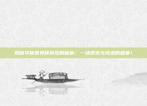 揭秘华体世界杯背后的秘密：一场视觉与技术的盛宴！