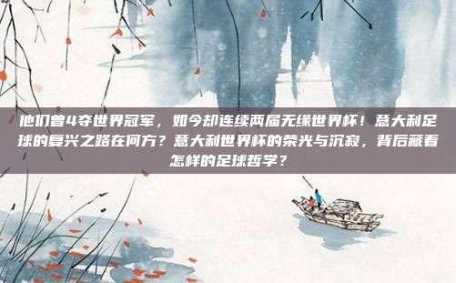 他们曾4夺世界冠军，如今却连续两届无缘世界杯！意大利足球的复兴之路在何方？意大利世界杯的荣光与沉寂，背后藏着怎样的足球哲学？