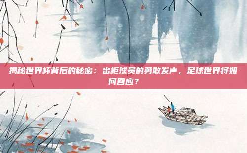 揭秘世界杯背后的秘密：出柜球员的勇敢发声，足球世界将如何回应？