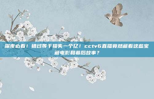 深夜必看！错过等于损失一个亿！cctv6直播竟然藏着这些宝藏电影和幕后故事？