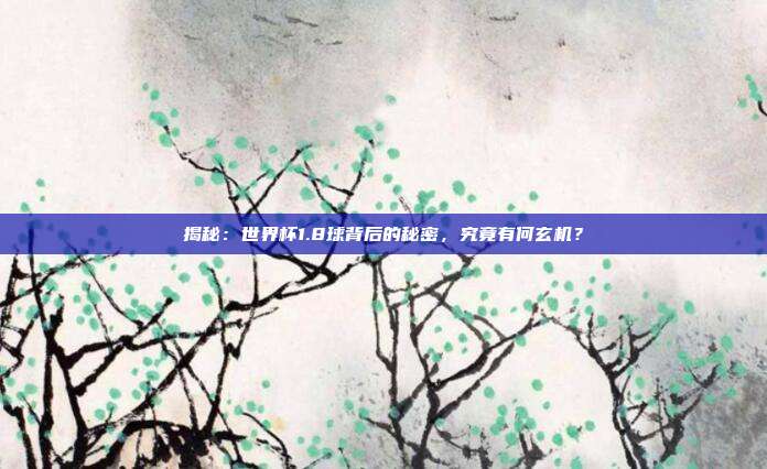 揭秘：世界杯1.8球背后的秘密，究竟有何玄机？