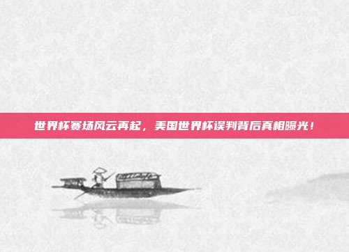 世界杯赛场风云再起，美国世界杯误判背后真相曝光！