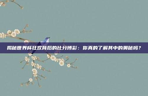揭秘世界杯狂欢背后的比分博彩：你真的了解其中的奥秘吗？