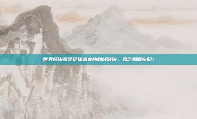 世界杯决赛是足球盛宴的巅峰对决，悬念揭晓在即！