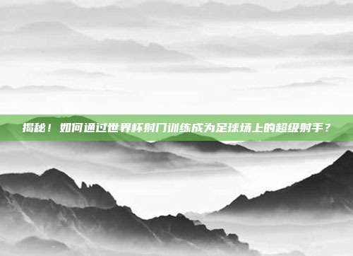 揭秘！如何通过世界杯射门训练成为足球场上的超级射手？