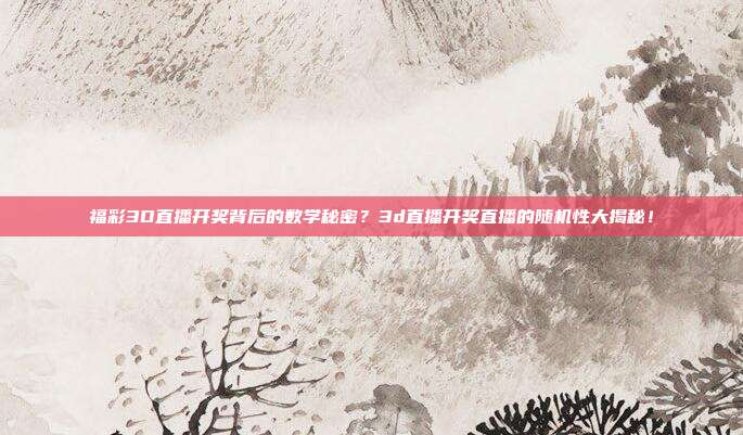 福彩3D直播开奖背后的数学秘密？3d直播开奖直播的随机性大揭秘！