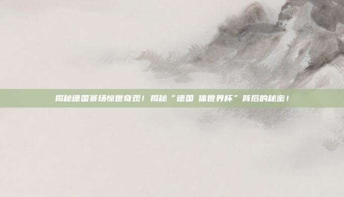 揭秘德国赛场惊世奇观！揭秘“德国祼体世界杯”背后的秘密！