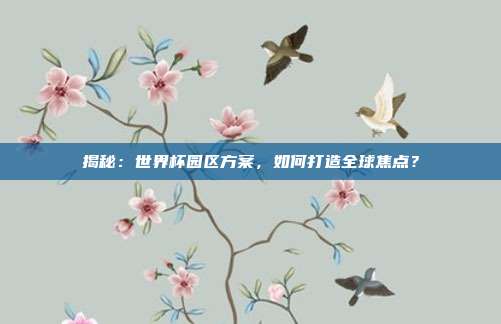 揭秘:世界杯园区方案,如何打造全球焦点?