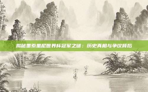 揭秘墨索里尼世界杯冠军之谜：历史真相与争议背后