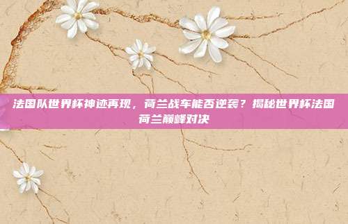 法国队世界杯神迹再现,荷兰战车能否逆袭?揭秘世界杯法国荷兰巅峰对决