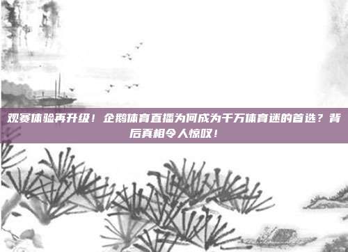 观赛体验再升级！企鹅体育直播为何成为千万体育迷的首选？背后真相令人惊叹！