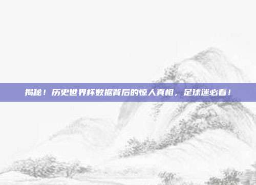 揭秘!历史世界杯数据背后的惊人真相,足球迷必看!