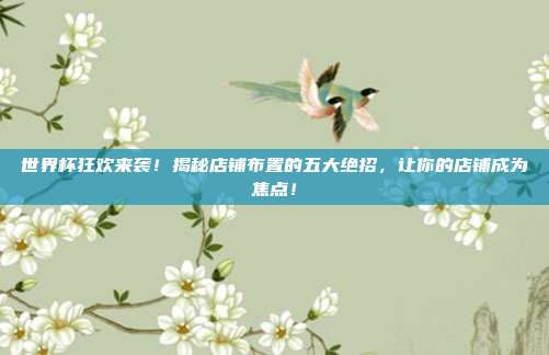 世界杯狂欢来袭!揭秘店铺布置的五大绝招,让你的店铺成为焦点!