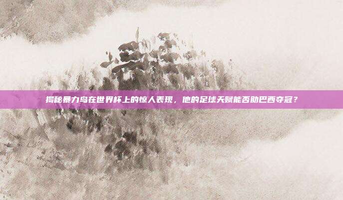 揭秘暴力鸟在世界杯上的惊人表现，他的足球天赋能否助巴西夺冠？